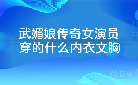 武媚娘传奇女演员穿的什么内衣文胸