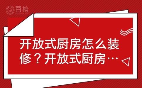 开放式厨房怎么装修？开放式厨房装修怎样布局更合理？