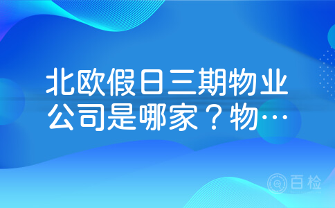 北欧假日三期物业公司是哪家？物业好不好？物业费是多少？