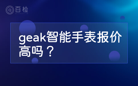 geak智能手表报价高吗？