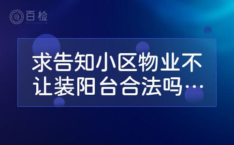 求告知小区物业不让装阳台合法吗？有谁清楚？