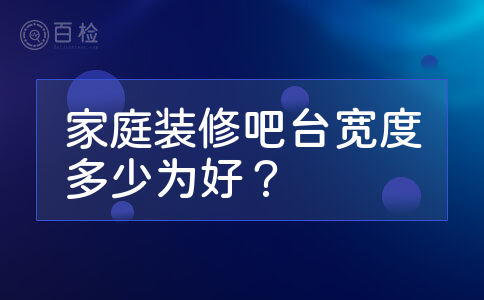 家庭装修吧台宽度多少为好？