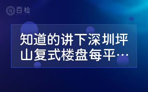 知道的讲下深圳坪山复式楼盘每平米多少钱?