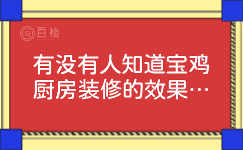 有没有人知道宝鸡厨房装修的效果好不好呢？