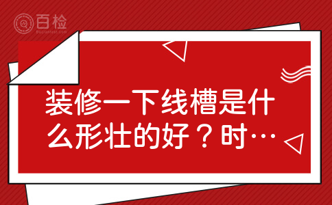 装修一下线槽是什么形壮的好？时间多久可以搞定