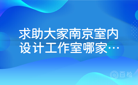 求助大家南京室内设计工作室哪家的水平高?