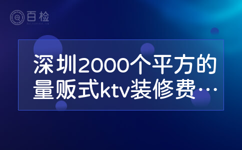 深圳2000个平方的量贩式ktv装修费用要多少