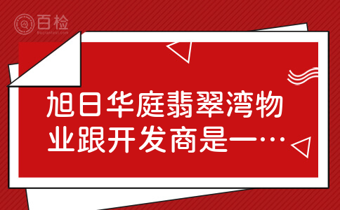 旭日华庭翡翠湾物业跟开发商是一个公司的吗？物业费贵吗？