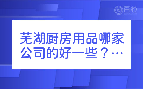 芜湖厨房用品哪家公司的好一些？还有哪家的比较好的