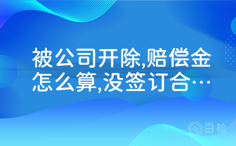 被公司开除,赔偿金怎么算,没签订合同的,干了5个多月