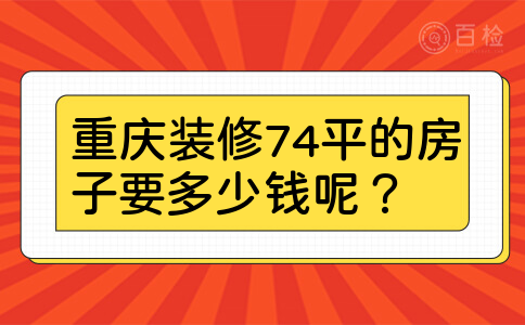 重庆装修74平的房子要多少钱呢？