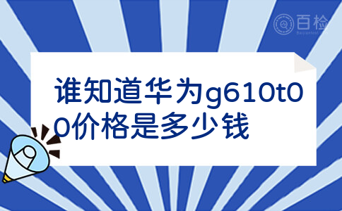 谁知道华为g610t00价格是多少钱