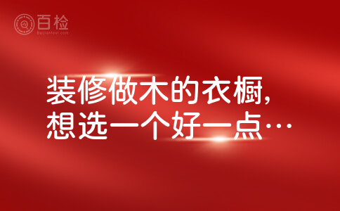 装修做木的衣橱，想选一个好一点的木材公司，有推荐的吗