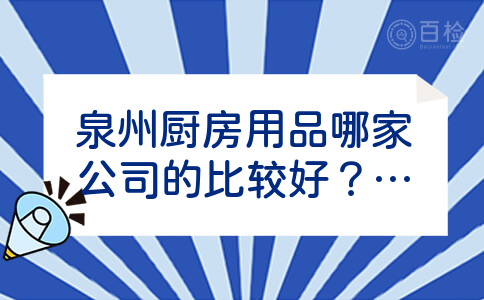 泉州厨房用品哪家公司的比较好？别的地方哪家的好