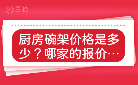 厨房碗架价格是多少？哪家的报价比较合理买的比较实惠