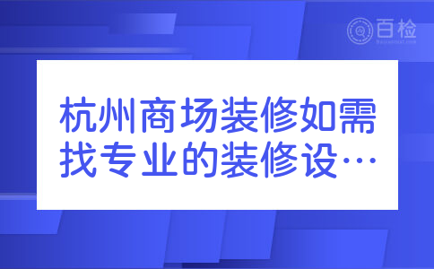 杭州商场装修如需找专业的装修设计公司，方法有哪些？如何装修最安全