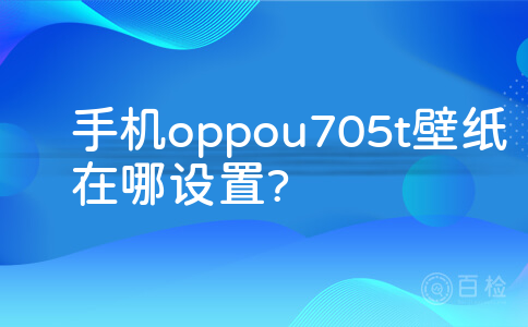 手机oppou705t壁纸在哪设置?