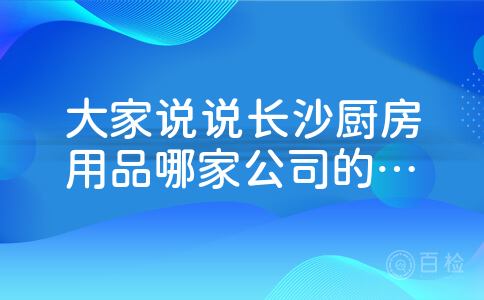 大家说说长沙厨房用品哪家公司的比较好？