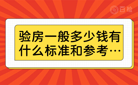 验房一般多少钱有什么标准和参考吗想问一下验房一般多少钱,因为最近家里刚刚装修完房子,自己又不太懂装修这些,不如找一家公司验收一下,看看有没有什么问题