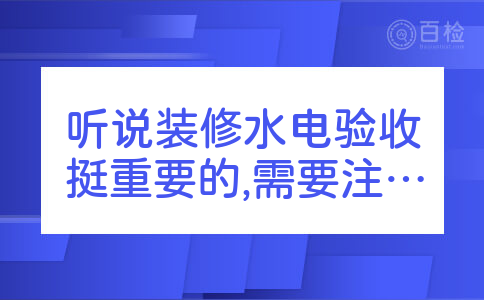 听说装修水电验收挺重要的,需要注意哪些?装修水电验收需要验收哪些地方需要特别的注意,水电的装修马上就要进入尾声了,听说水电的验收挺重要的,现在还是两眼一发愣啥也不知道。