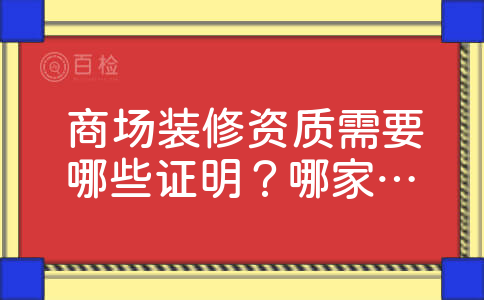 商场装修资质需要哪些证明？哪家的报价实惠一些？