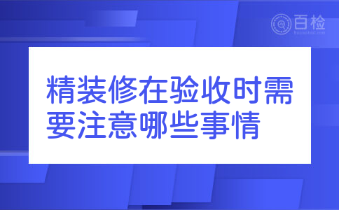 精装修在验收时需要注意哪些事情