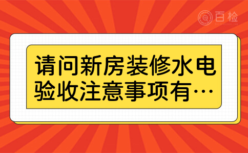 请问新房装修水电验收注意事项有哪些?