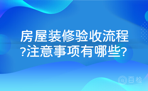 房屋装修验收流程?注意事项有哪些?