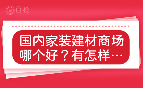 国内家装建材商场哪个好？有怎样的口碑的呢？