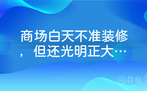 商场白天不准装修，但还光明正大装修，请问找谁解决？哪家公司会好点