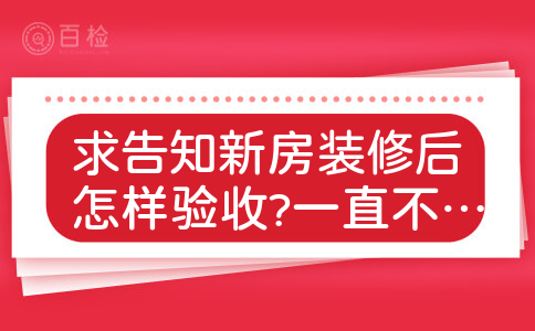 求告知新房装修后怎样验收?一直不清楚这个