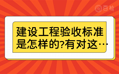 建设工程验收标准是怎样的?有对这个话题感兴趣的吗