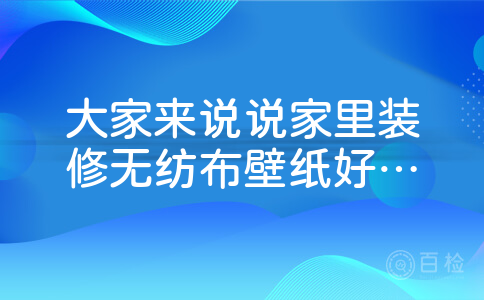 大家来说说家里装修无纺布壁纸好还是pvc壁纸好?