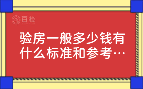 验房一般多少钱有什么标准和参考吗想问一下验房一般多少钱,因为最近家里刚刚装修完房子,自己又不太懂装修这些,不如找一家公司验收一下,看看有没有什么问题