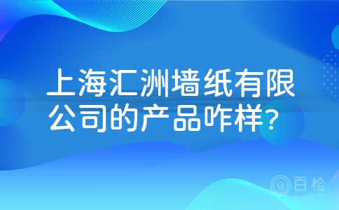 上海汇洲墙纸有限公司的产品咋样?