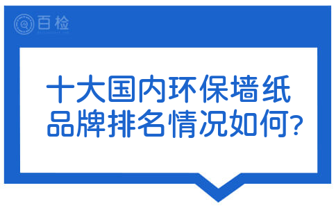 十大国内环保墙纸品牌排名情况如何?