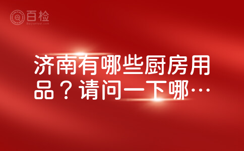 济南有哪些厨房用品？请问一下哪家公司做的质量好？