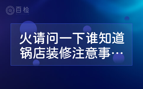 火请问一下谁知道锅店装修注意事项有哪些