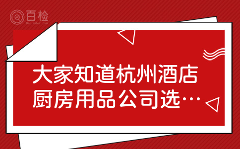 大家知道杭州酒店厨房用品公司选哪家好？