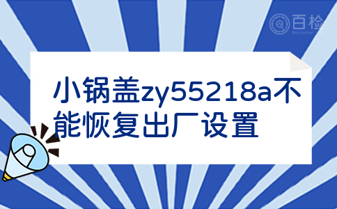 小锅盖zy55218a不能恢复出厂设置