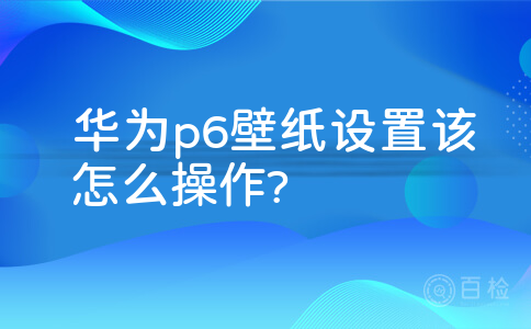 华为p6壁纸设置该怎么操作?