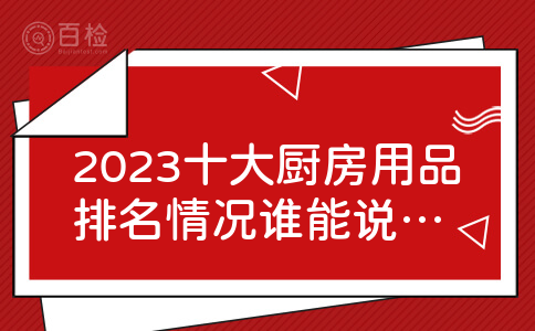 2023十大厨房用品排名情况谁能说说?十大厨房用具品牌是怎样?