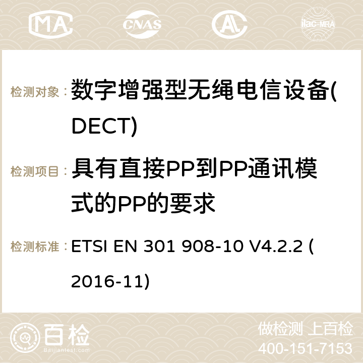 具有直接PP到PP通讯模式的PP的要求 ETSI EN 301 908 电磁兼容性和无线电频谱事项(ERM); IMT-2000第三代蜂窝网络的基站(BS)，转发器和用户设备(UE);第10部分：IMT-2000的统一标准，FDMA / TDMA(DECT)涵盖 指令2014/53 / EU第3.2条的基本要求 -10 V4.2.2 (2016-11) 4.5.11