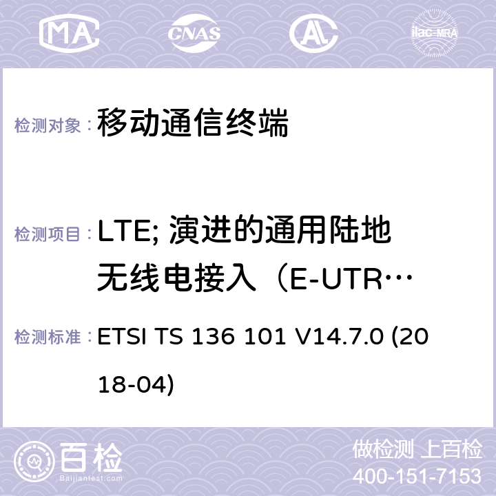 LTE; 演进的通用陆地无线电接入（E-UTRA）; 用户设备（UE）无线电发送和接收 LTE; 演进的通用陆地无线电接入（E-UTRA）; 用户设备（UE）无线电发送和接收 ETSI TS 136 101 V14.7.0 (2018-04) 所有章节