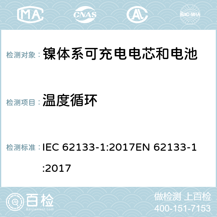 温度循环 含碱性或非酸性电解质的蓄电池和蓄电池组 - 便携式密封碱性蓄电池和蓄电池组的安全要求 - 第1部分：镍系 IEC 62133-1:2017
EN 62133-1:2017 7.2.4