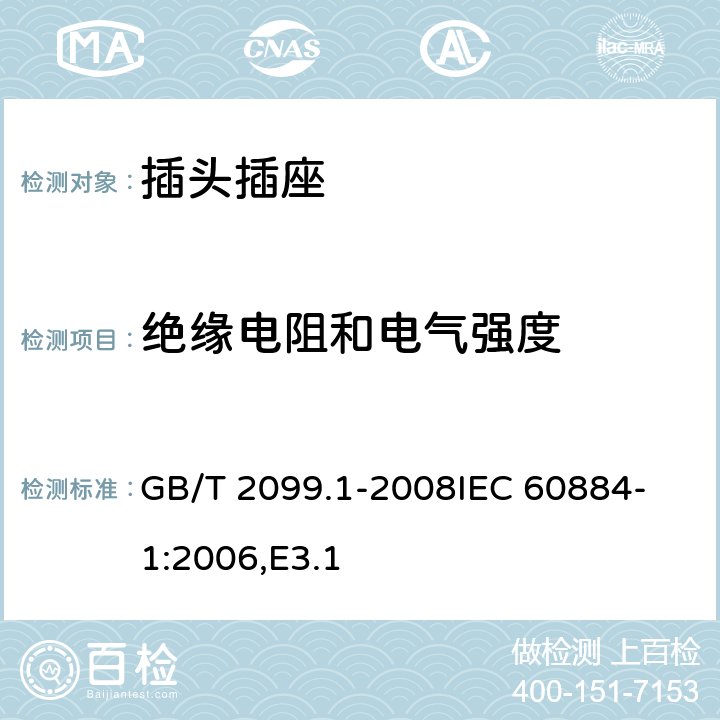 绝缘电阻和电气强度 家用和类似用途插头插座 第1部分：通用要求 GB/T 2099.1-2008
IEC 60884-1:2006,E3.1 17