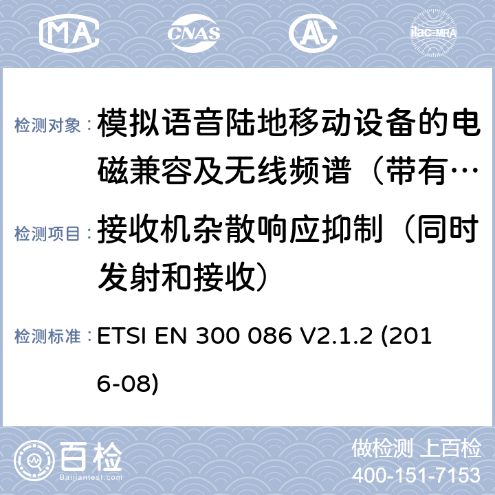 接收机杂散响应抑制（同时发射和接收） 电磁兼容及无线频谱事件(ERM)；陆地移动业务；带有内置或外置射频接口且主要用于模拟语音的射频设备 含RED指令2014/53/EU 第3.2条款下基本要求的协调标准 ETSI EN 300 086 V2.1.2 (2016-08) 9.2