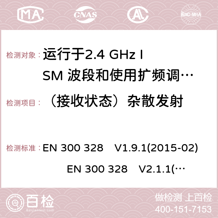 （接收状态）杂散发射 EN 300 328 V1.9.1 宽带传输系统;数据传输设备运行在2.4 GHz ISM频段并使用宽带调制技术;涵盖指令2014/53 / EU第3.2条基本要求的协调标准 EN 300 328　V1.9.1(2015-02) EN 300 328　V2.1.1(2016-11) EN 300 328 V2.2.2(2019-07)