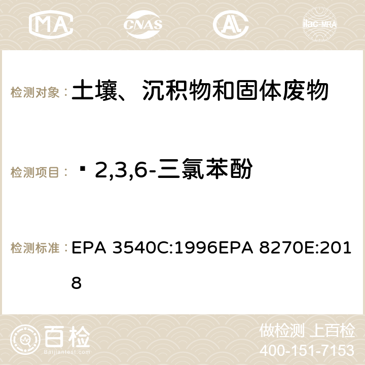  2,3,6-三氯苯酚 索式萃取半挥发性有机物气相色谱质谱联用仪分析法 EPA 3540C:1996EPA 8270E:2018