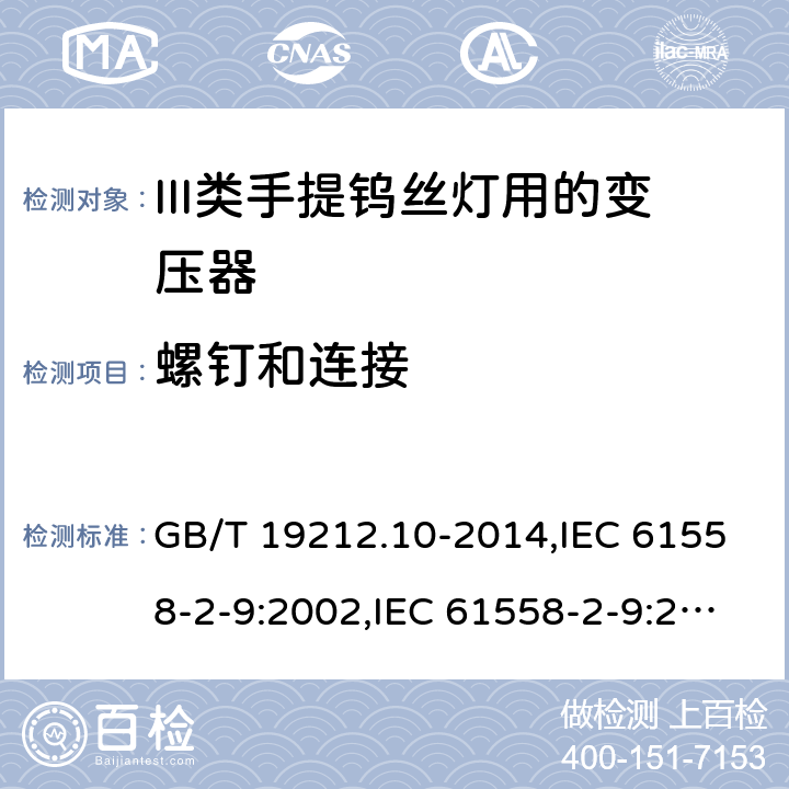 螺钉和连接 电源变压器,电源装置和类似产品的安全 第2-9部分: III类手提钨丝灯用变压器的特殊要求 GB/T 19212.10-2014,IEC 61558-2-9:2002,IEC 61558-2-9:2010,AS/NZS 61558.2.9:2011 + A1:2012,EN 61558-2-9:2003,EN 61558-2-9:2011 25